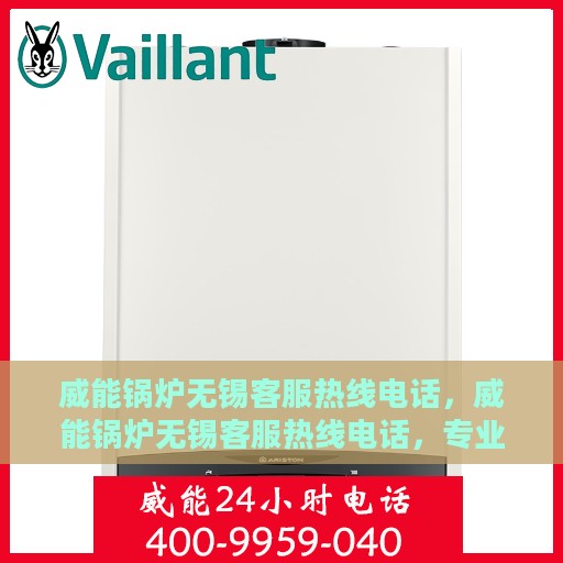 威能锅炉无锡客服热线电话，威能锅炉无锡客服热线电话，专业服务，贴心解答