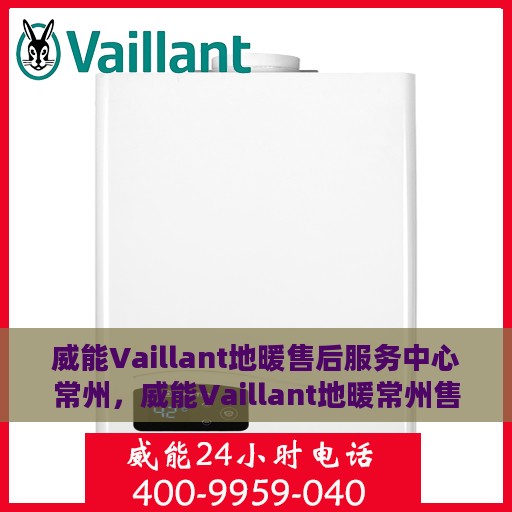 威能Vaillant地暖售后服务中心常州，威能Vaillant地暖常州售后服务中心，专业维修，贴心服务