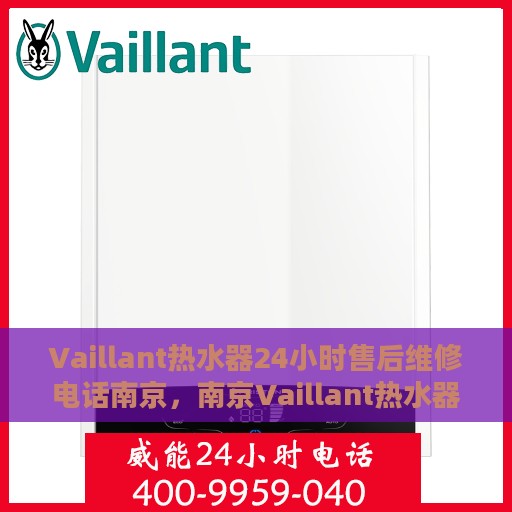 Vaillant热水器24小时售后维修电话南京，南京Vaillant热水器全天候售后维修服务热线