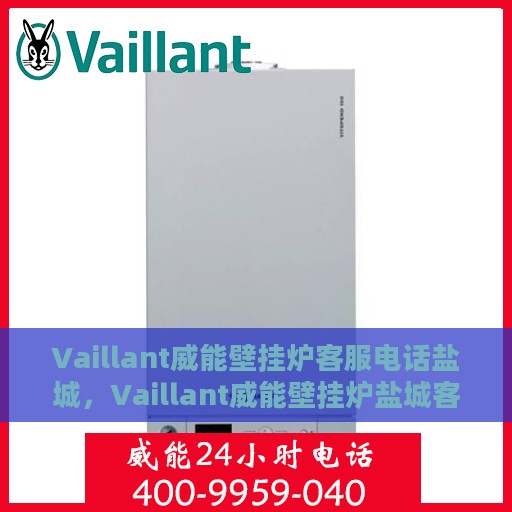 Vaillant威能壁挂炉客服电话盐城，Vaillant威能壁挂炉盐城客服热线及售后支持指南