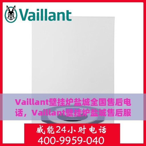Vaillant壁挂炉盐城全国售后电话，Vaillant壁挂炉盐城售后服务热线及全国售后支持