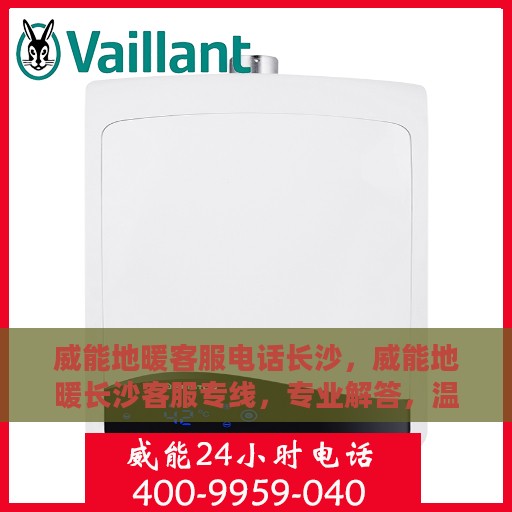 威能地暖客服电话长沙，威能地暖长沙客服专线，专业解答，温暖您的冬日