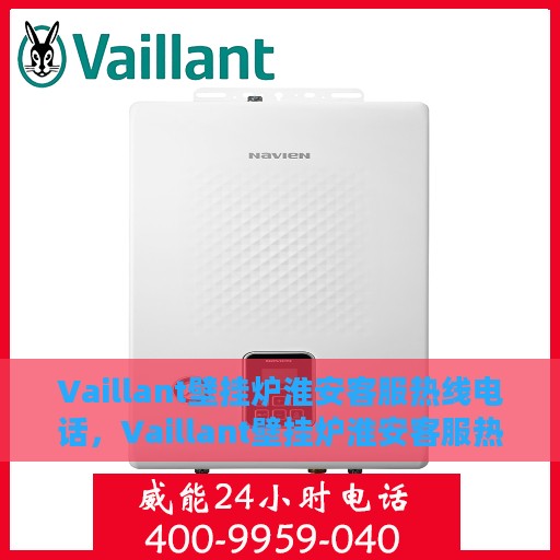 Vaillant壁挂炉淮安客服热线电话，Vaillant壁挂炉淮安客服热线电话全解析