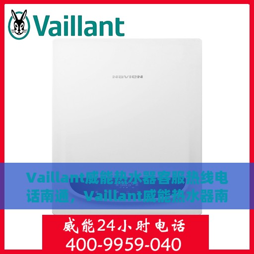 Vaillant威能热水器客服热线电话南通，Vaillant威能热水器南通客服热线电话全解析