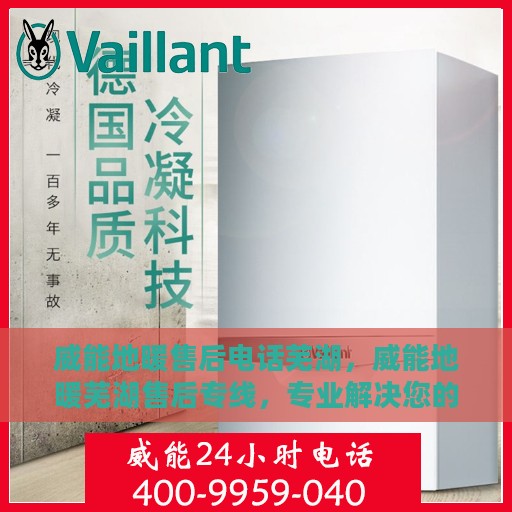 威能地暖售后电话芜湖，威能地暖芜湖售后专线，专业解决您的温暖问题