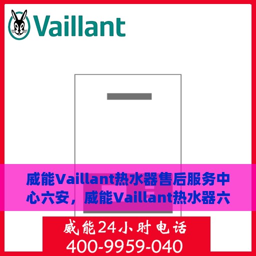 威能Vaillant热水器售后服务中心六安，威能Vaillant热水器六安售后服务中心，专业维修与贴心服务