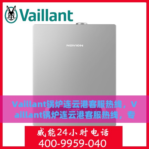 Vaillant锅炉连云港客服热线，Vaillant锅炉连云港客服热线，专业解答，贴心服务