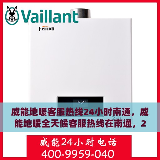 威能地暖客服热线24小时南通，威能地暖全天候客服热线在南通，24小时暖心服务，温暖无间断