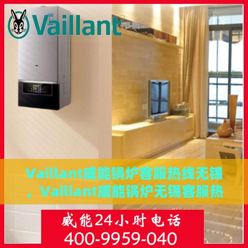 Vaillant威能锅炉客服热线无锡，Vaillant威能锅炉无锡客服热线，专业解答，温暖您的生活