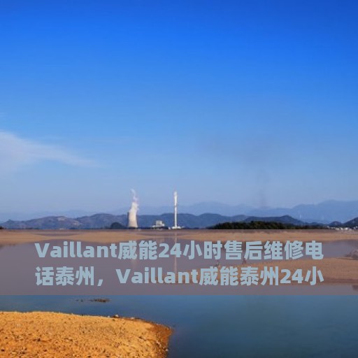 Vaillant威能24小时售后维修电话泰州，Vaillant威能泰州24小时全天候售后维修服务热线
