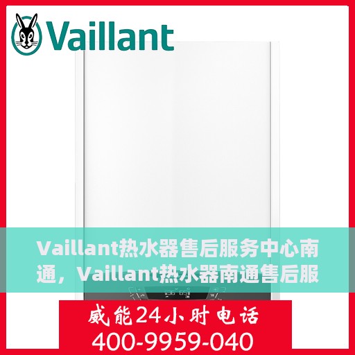 Vaillant热水器售后服务中心南通，Vaillant热水器南通售后服务中心，专业维修，贴心服务