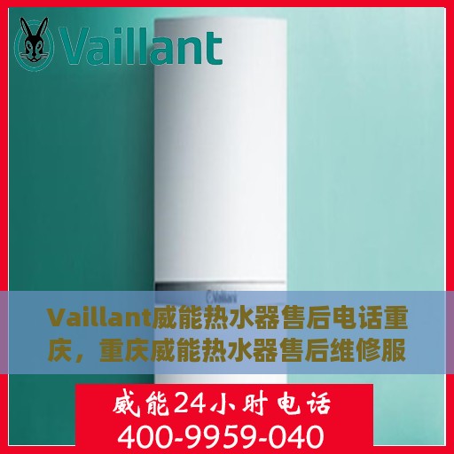Vaillant威能热水器售后电话重庆，重庆威能热水器售后维修服务热线及电话查询