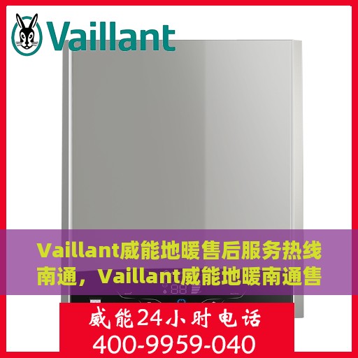 Vaillant威能地暖售后服务热线南通，Vaillant威能地暖南通售后服务热线全解析
