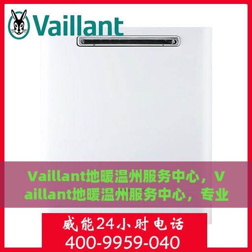 Vaillant地暖温州服务中心，Vaillant地暖温州服务中心，专业提供地暖安装与售后一站式服务