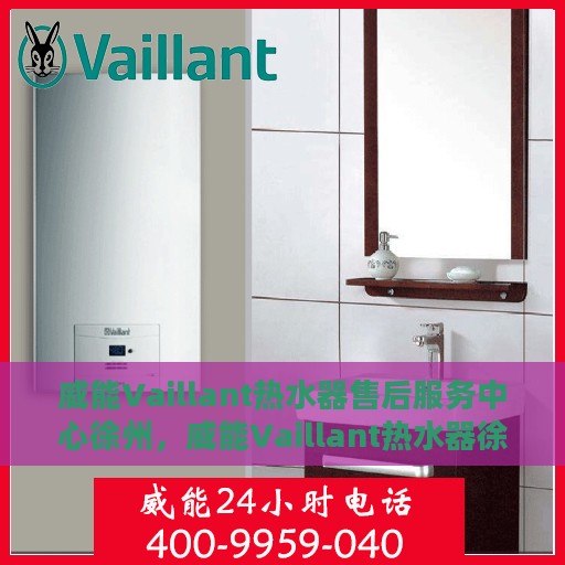 威能Vaillant热水器售后服务中心徐州，威能Vaillant热水器徐州售后服务中心，专业维修与贴心服务