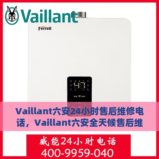 Vaillant六安24小时售后维修电话，Vaillant六安全天候售后维修服务热线
