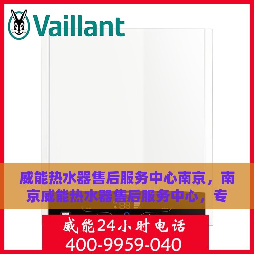 威能热水器售后服务中心南京，南京威能热水器售后服务中心，专业维修与贴心服务