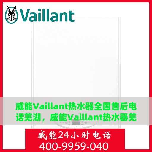 威能Vaillant热水器全国售后电话芜湖，威能Vaillant热水器芜湖售后电话及服务一览