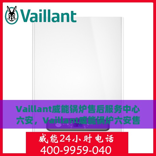 Vaillant威能锅炉售后服务中心六安，Vaillant威能锅炉六安售后服务中心，专业维修，贴心服务