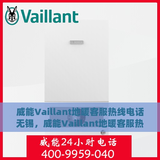 威能Vaillant地暖客服热线电话无锡，威能Vaillant地暖客服热线在无锡，专业、高效的解决方案与支持
