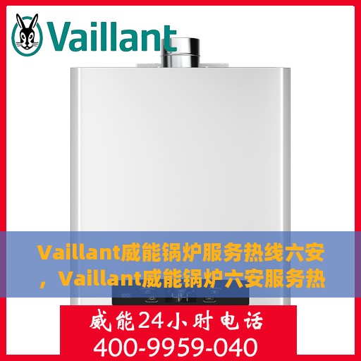Vaillant威能锅炉服务热线六安，Vaillant威能锅炉六安服务热线指南