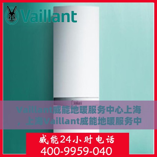 Vaillant威能地暖服务中心上海，上海Vaillant威能地暖服务中心，专业温暖您的生活