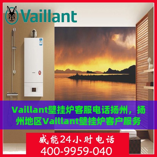 Vaillant壁挂炉客服电话扬州，扬州地区Vaillant壁挂炉客户服务热线