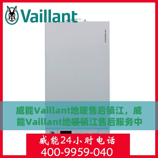 威能Vaillant地暖售后镇江，威能Vaillant地暖镇江售后服务中心，专业品质，温暖无忧的售后保障