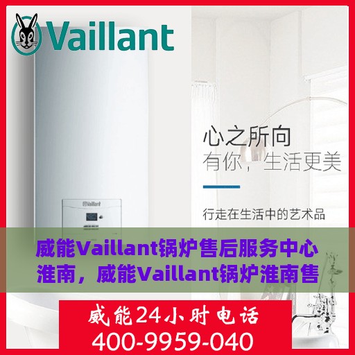 威能Vaillant锅炉售后服务中心淮南，威能Vaillant锅炉淮南售后服务中心，专业维修与贴心服务