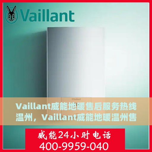 Vaillant威能地暖售后服务热线温州，Vaillant威能地暖温州售后服务热线全解析