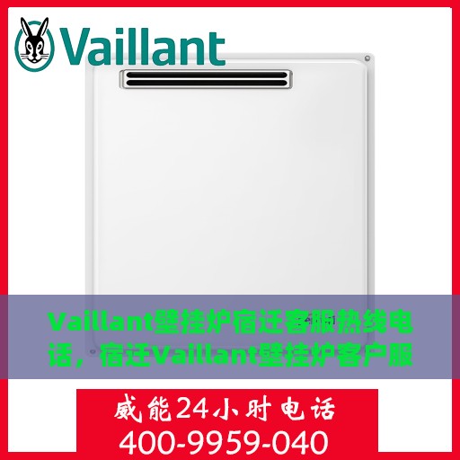 Vaillant壁挂炉宿迁客服热线电话，宿迁Vaillant壁挂炉客户服务热线电话解析