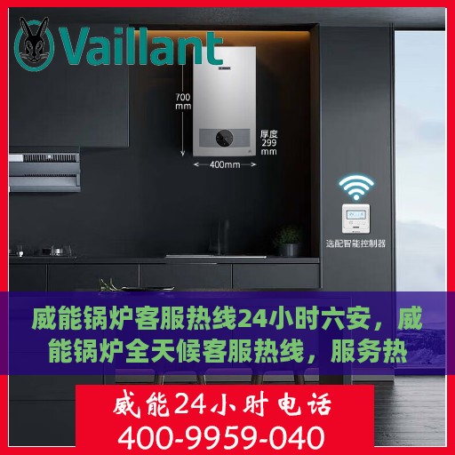 威能锅炉客服热线24小时六安，威能锅炉全天候客服热线，服务热线24小时不打烊——六安地区专享