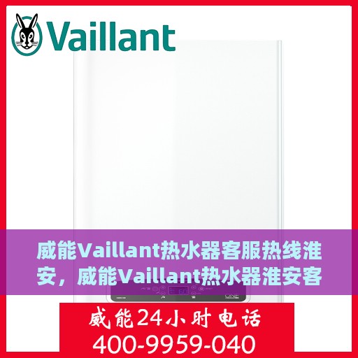 威能Vaillant热水器客服热线淮安，威能Vaillant热水器淮安客服热线专业服务解析