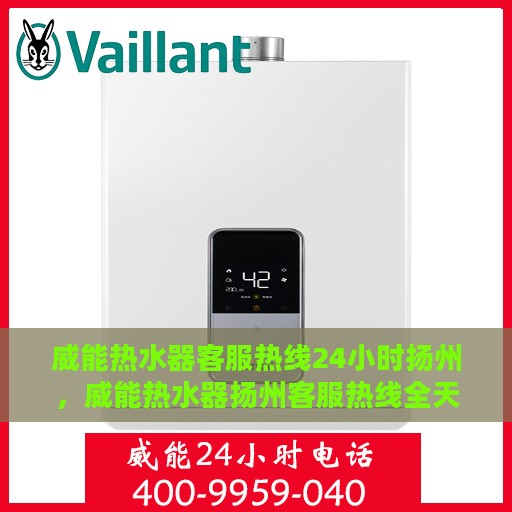 威能热水器客服热线24小时扬州，威能热水器扬州客服热线全天候服务支持