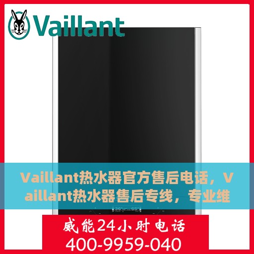 Vaillant热水器官方售后电话，Vaillant热水器售后专线，专业维修与电话咨询服务