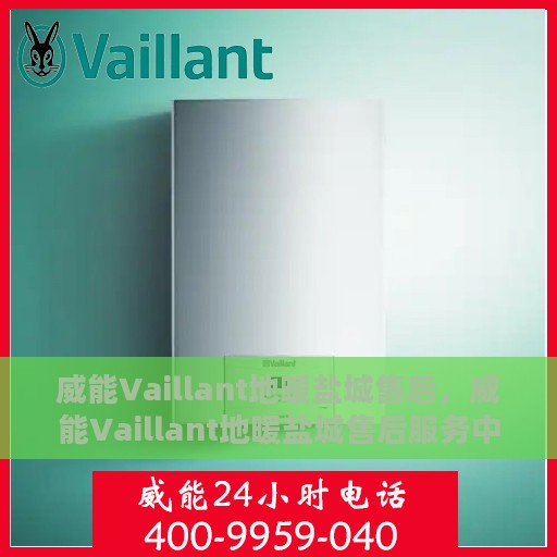 威能Vaillant地暖盐城售后，威能Vaillant地暖盐城售后服务中心，专业团队，贴心服务