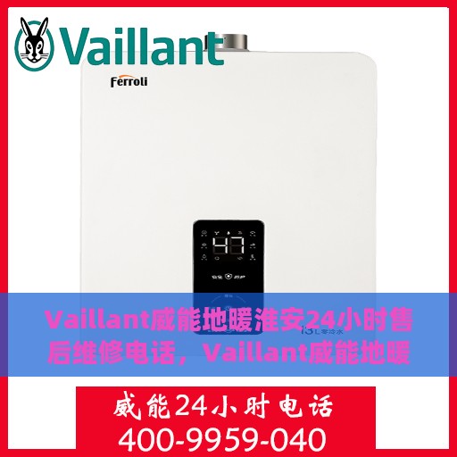 Vaillant威能地暖淮安24小时售后维修电话，Vaillant威能地暖淮安全天候售后维修服务热线