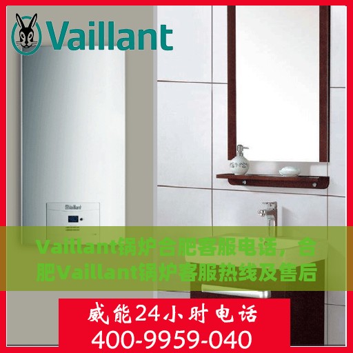 Vaillant锅炉合肥客服电话，合肥Vaillant锅炉客服热线及售后服务电话