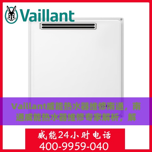 Vaillant威能热水器维修南通，南通威能热水器维修专家解析，解决您的热水难题