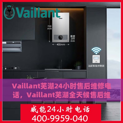 Vaillant芜湖24小时售后维修电话，Vaillant芜湖全天候售后维修服务热线