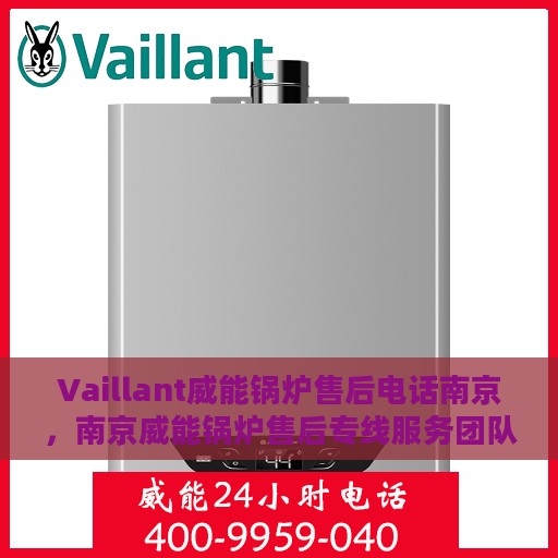 Vaillant威能锅炉售后电话南京，南京威能锅炉售后专线服务团队