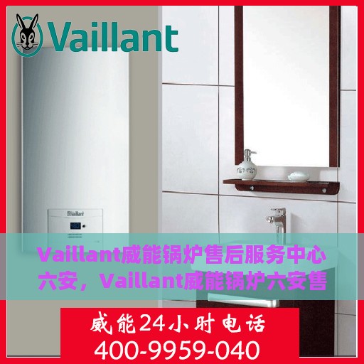 Vaillant威能锅炉售后服务中心六安，Vaillant威能锅炉六安售后服务中心，专业维修，贴心服务
