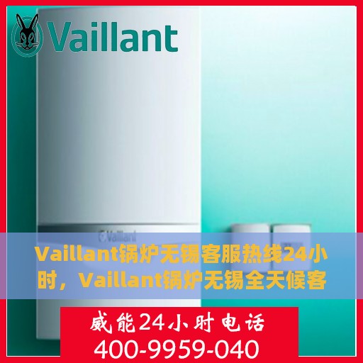 Vaillant锅炉无锡客服热线24小时，Vaillant锅炉无锡全天候客服热线支持
