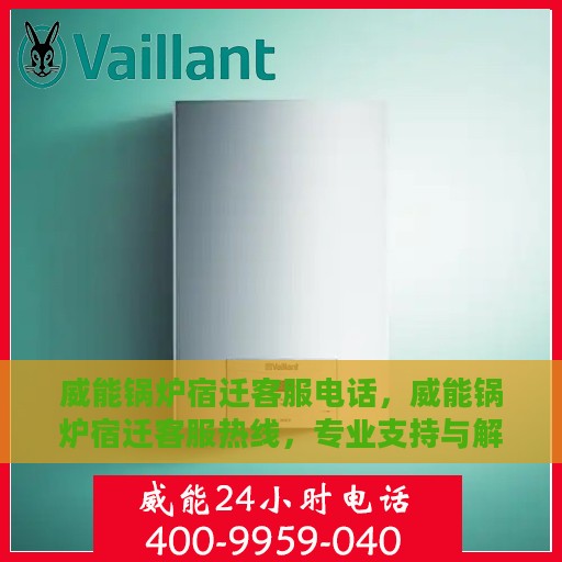 威能锅炉宿迁客服电话，威能锅炉宿迁客服热线，专业支持与解决方案一站式服务