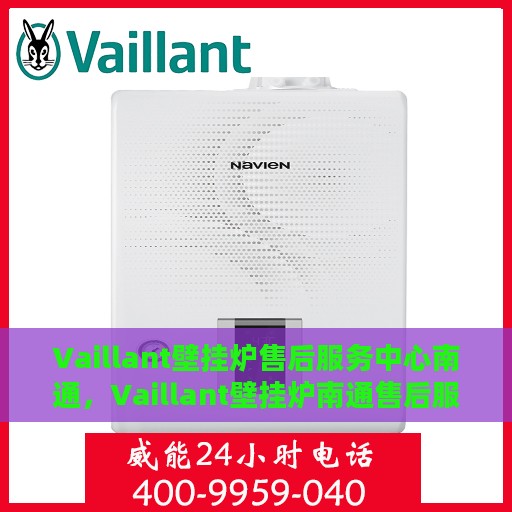 Vaillant壁挂炉售后服务中心南通，Vaillant壁挂炉南通售后服务中心，专业维修，贴心服务