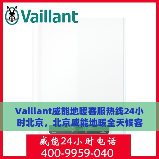 Vaillant威能地暖客服热线24小时北京，北京威能地暖全天候客服热线，温暖连接您的每一个需求
