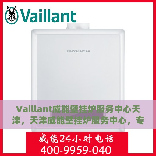 Vaillant威能壁挂炉服务中心天津，天津威能壁挂炉服务中心，专业维修与保养一站式解决方案