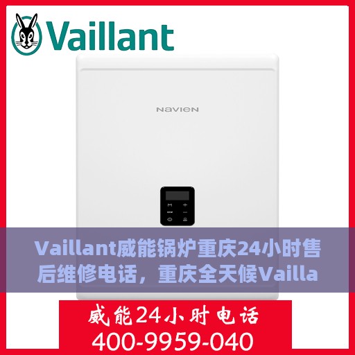 Vaillant威能锅炉重庆24小时售后维修电话，重庆全天候Vaillant威能锅炉售后维修服务热线