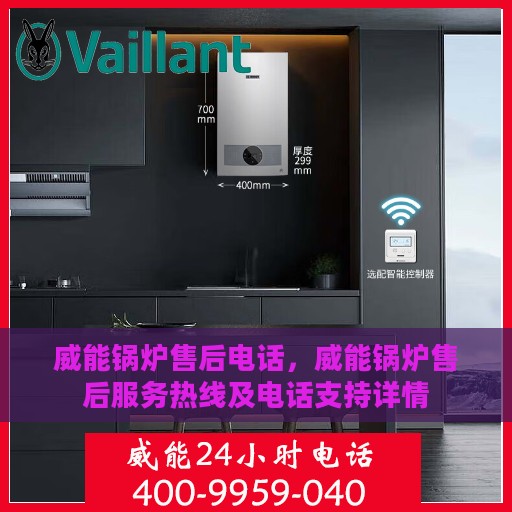 威能锅炉售后电话，威能锅炉售后服务热线及电话支持详情