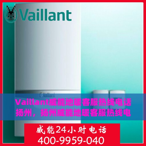 Vaillant威能地暖客服热线电话扬州，扬州威能地暖客服热线电话，专业解决您的供暖问题